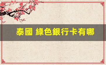 泰國 綠色銀行卡有哪些(泰國綠色的錢)